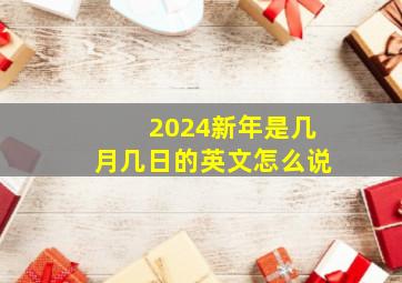 2024新年是几月几日的英文怎么说