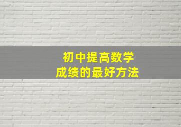 初中提高数学成绩的最好方法