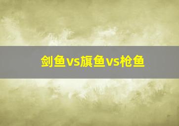 剑鱼vs旗鱼vs枪鱼