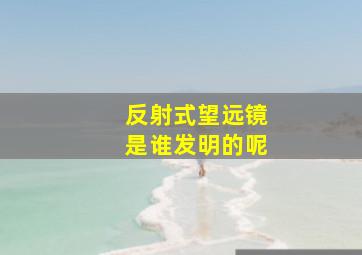 反射式望远镜是谁发明的呢