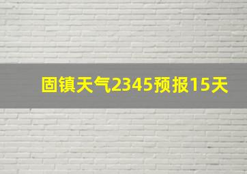 固镇天气2345预报15天