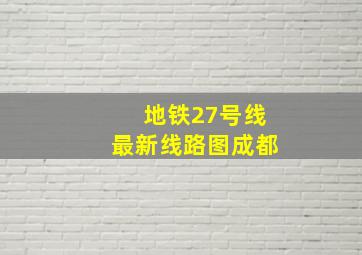 地铁27号线最新线路图成都