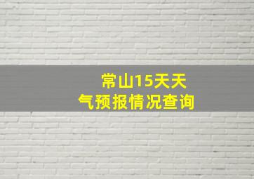 常山15天天气预报情况查询