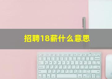 招聘18薪什么意思