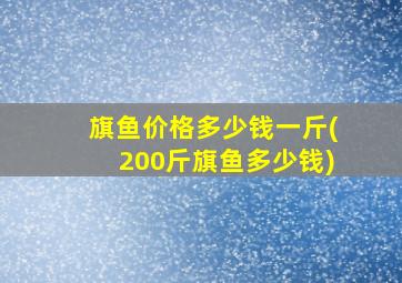 旗鱼价格多少钱一斤(200斤旗鱼多少钱)