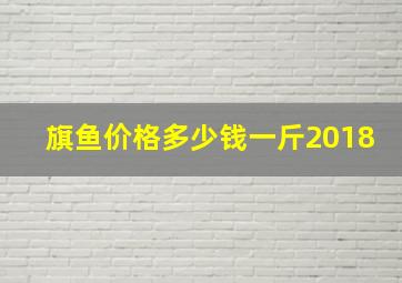 旗鱼价格多少钱一斤2018