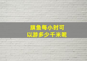 旗鱼每小时可以游多少千米呢