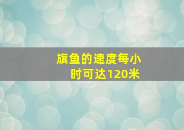 旗鱼的速度每小时可达120米