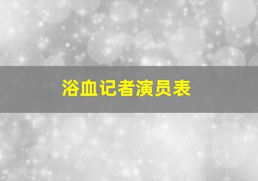 浴血记者演员表