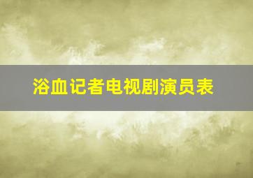 浴血记者电视剧演员表