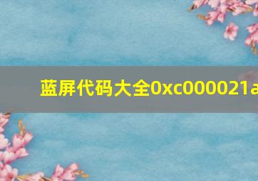 蓝屏代码大全0xc000021a