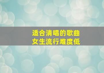 适合清唱的歌曲女生流行难度低