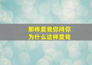 那样爱我你问你为什么这样爱我