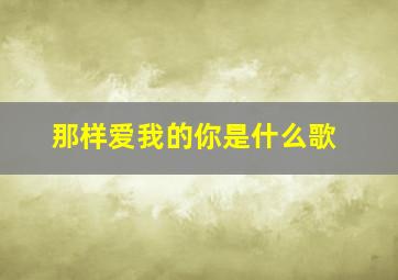 那样爱我的你是什么歌