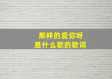 那样的爱你呀是什么歌的歌词