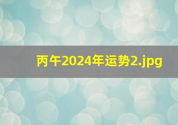 丙午2024年运势_2