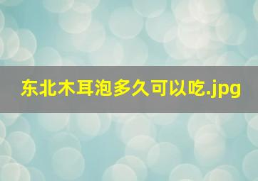 东北木耳泡多久可以吃