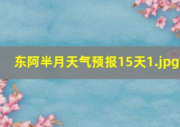 东阿半月天气预报15天_1