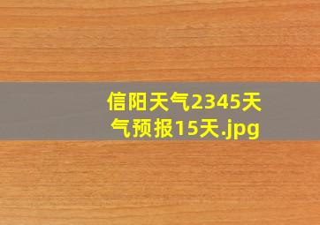 信阳天气2345天气预报15天