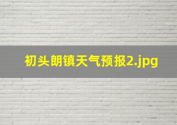 初头朗镇天气预报_2