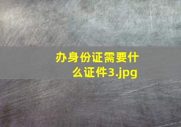 办身份证需要什么证件_3