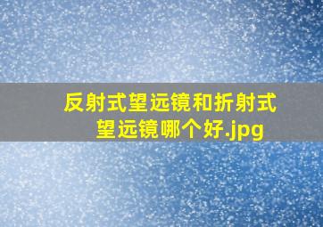 反射式望远镜和折射式望远镜哪个好