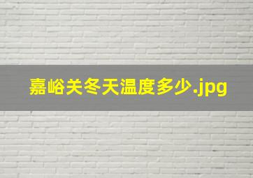 嘉峪关冬天温度多少