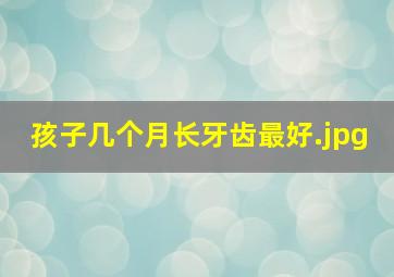 孩子几个月长牙齿最好