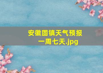 安徽固镇天气预报一周七天