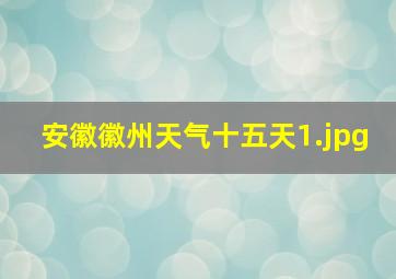 安徽徽州天气十五天_1