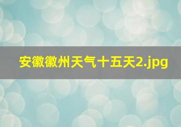 安徽徽州天气十五天_2