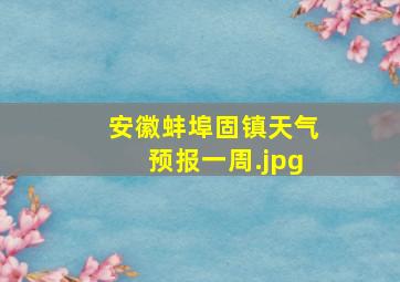 安徽蚌埠固镇天气预报一周