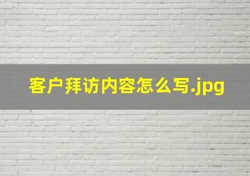 客户拜访内容怎么写