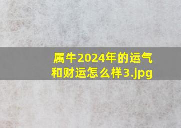 属牛2024年的运气和财运怎么样_3