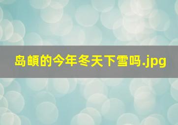 岛頔的今年冬天下雪吗