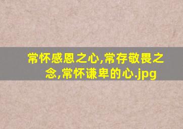 常怀感恩之心,常存敬畏之念,常怀谦卑的心