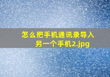 怎么把手机通讯录导入另一个手机_2