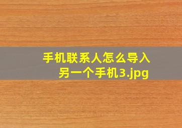 手机联系人怎么导入另一个手机_3