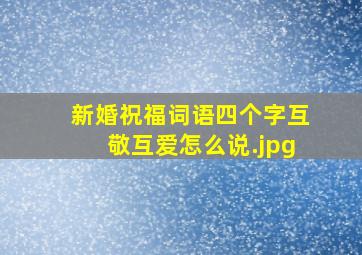 新婚祝福词语四个字互敬互爱怎么说