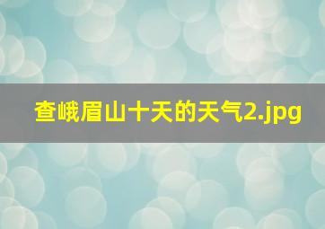 查峨眉山十天的天气_2