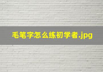 毛笔字怎么练初学者