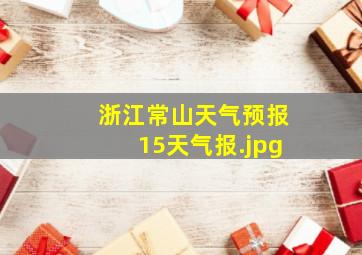 浙江常山天气预报15天气报