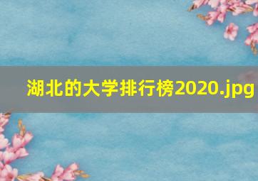 湖北的大学排行榜2020