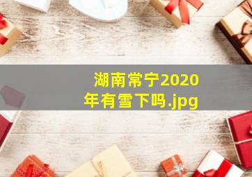 湖南常宁2020年有雪下吗