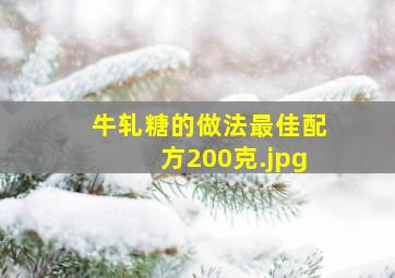 牛轧糖的做法最佳配方200克