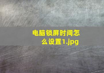 电脑锁屏时间怎么设置_1