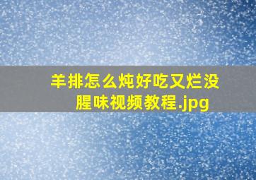 羊排怎么炖好吃又烂没腥味视频教程