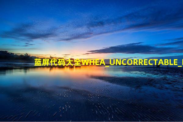 蓝屏代码大全WHEA_UNCORRECTABLE_ERROR