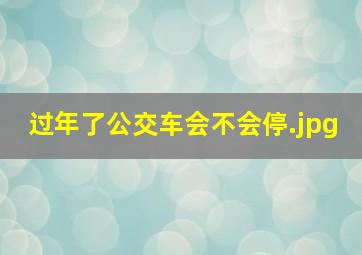 过年了公交车会不会停