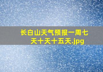 长白山天气预报一周七天十天十五天